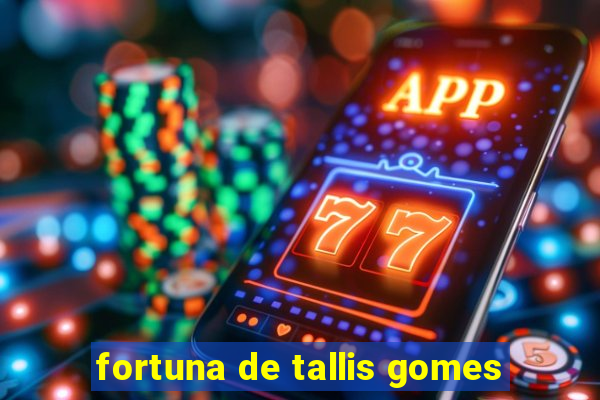 fortuna de tallis gomes